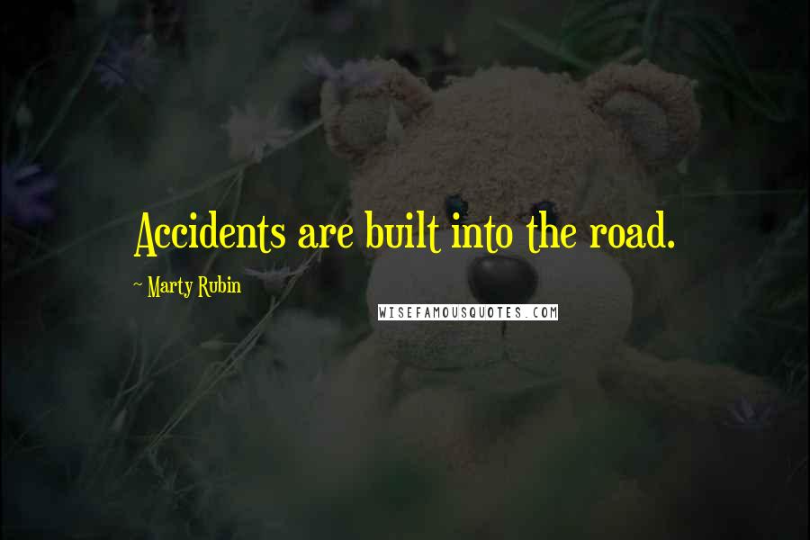 Marty Rubin Quotes: Accidents are built into the road.