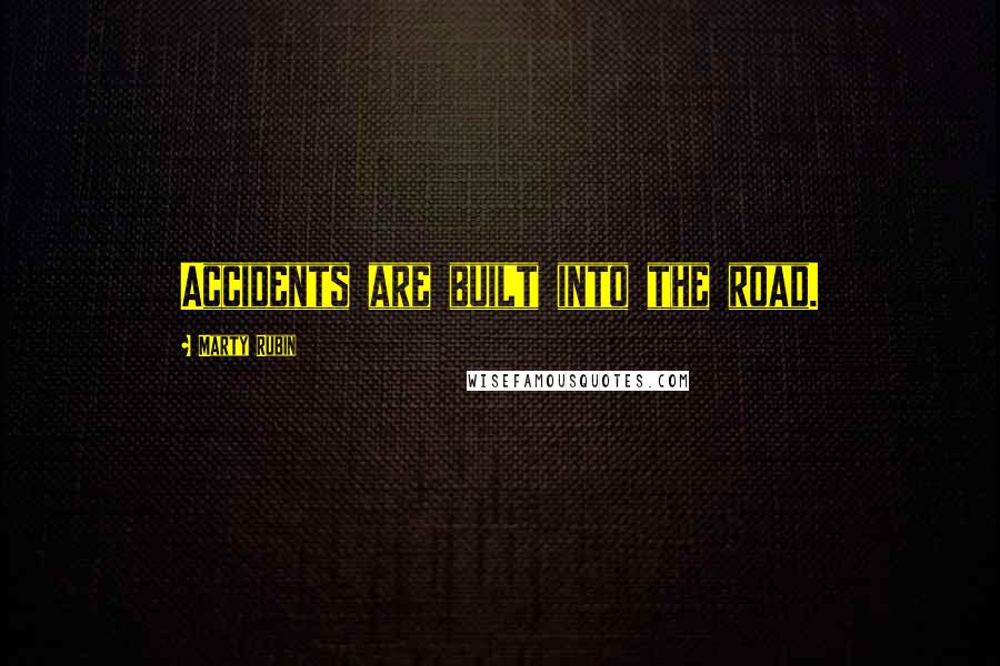 Marty Rubin Quotes: Accidents are built into the road.