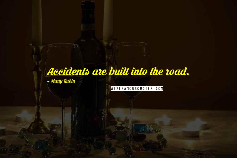 Marty Rubin Quotes: Accidents are built into the road.