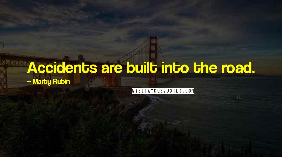 Marty Rubin Quotes: Accidents are built into the road.