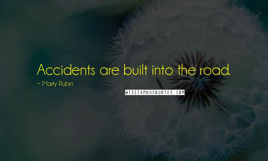 Marty Rubin Quotes: Accidents are built into the road.