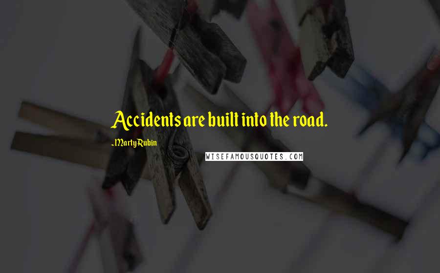 Marty Rubin Quotes: Accidents are built into the road.