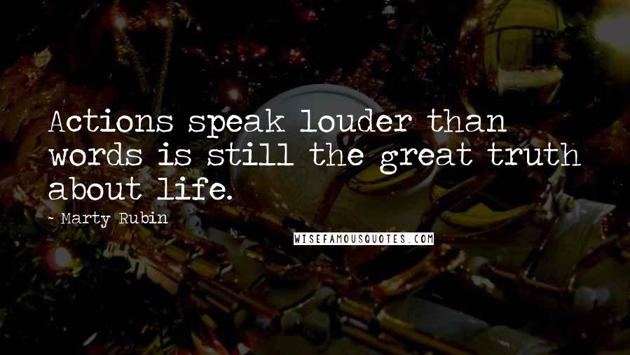 Marty Rubin Quotes: Actions speak louder than words is still the great truth about life.