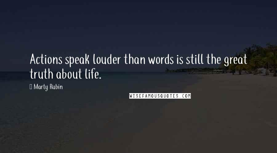 Marty Rubin Quotes: Actions speak louder than words is still the great truth about life.