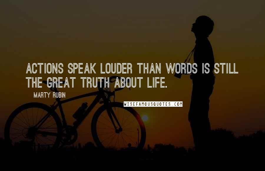 Marty Rubin Quotes: Actions speak louder than words is still the great truth about life.