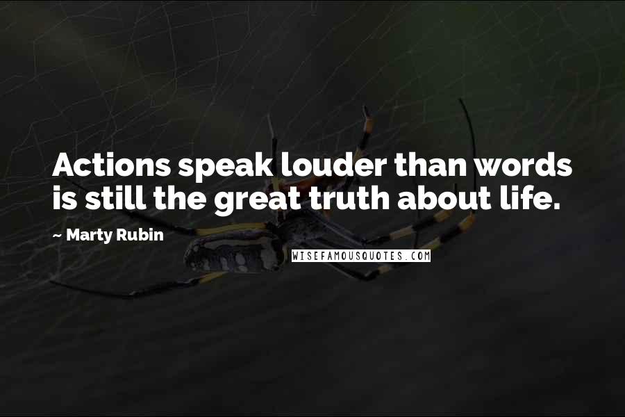 Marty Rubin Quotes: Actions speak louder than words is still the great truth about life.