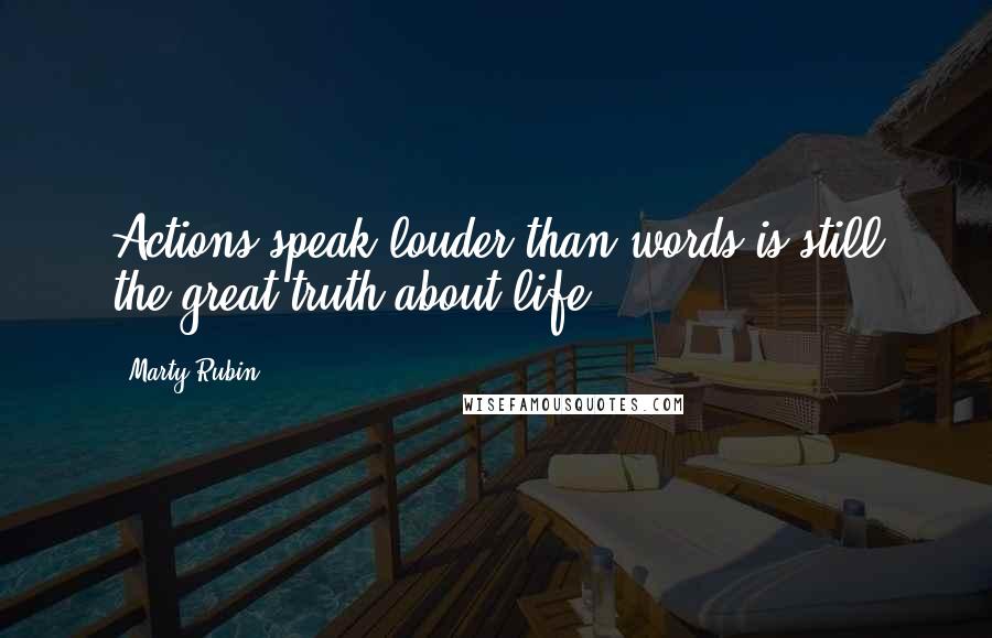Marty Rubin Quotes: Actions speak louder than words is still the great truth about life.