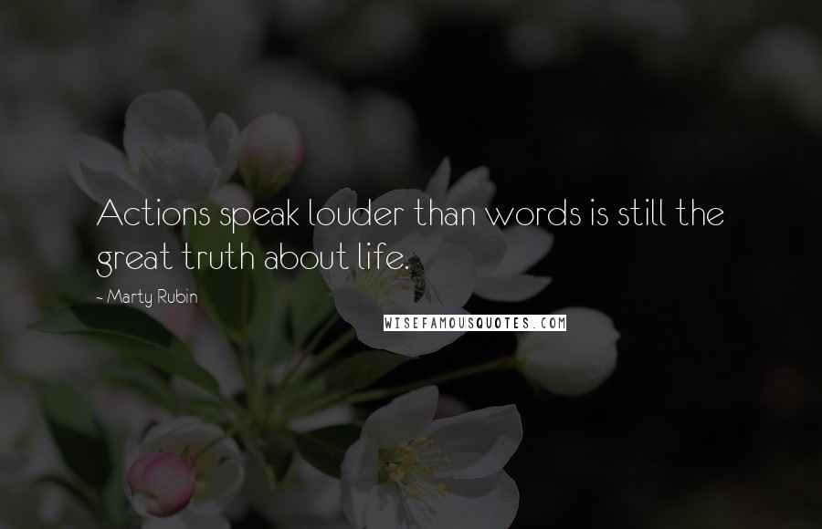 Marty Rubin Quotes: Actions speak louder than words is still the great truth about life.