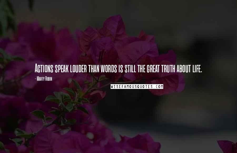 Marty Rubin Quotes: Actions speak louder than words is still the great truth about life.