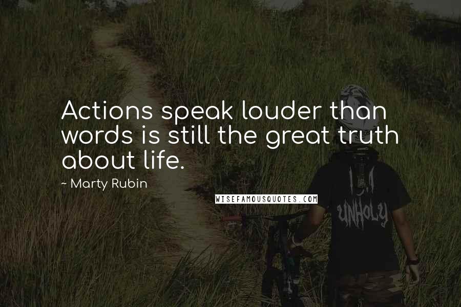 Marty Rubin Quotes: Actions speak louder than words is still the great truth about life.