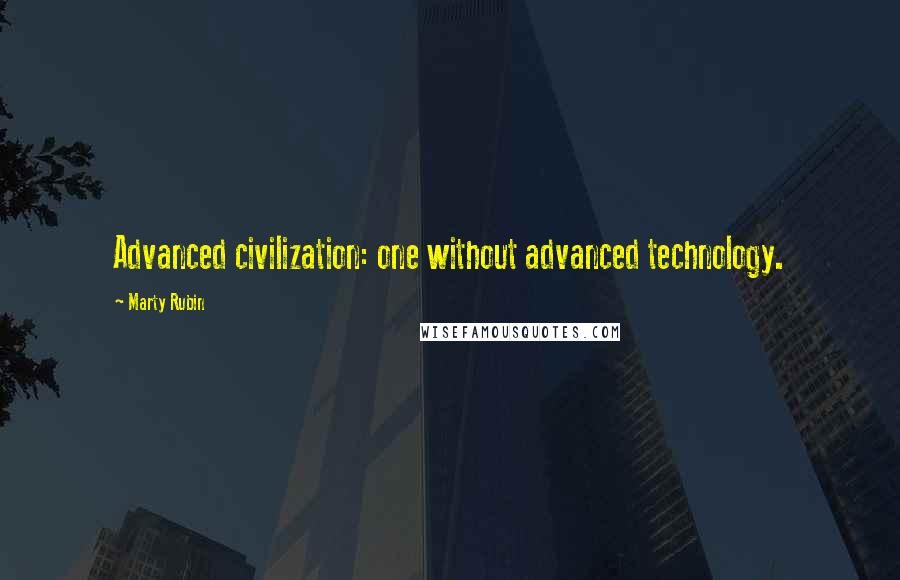 Marty Rubin Quotes: Advanced civilization: one without advanced technology.