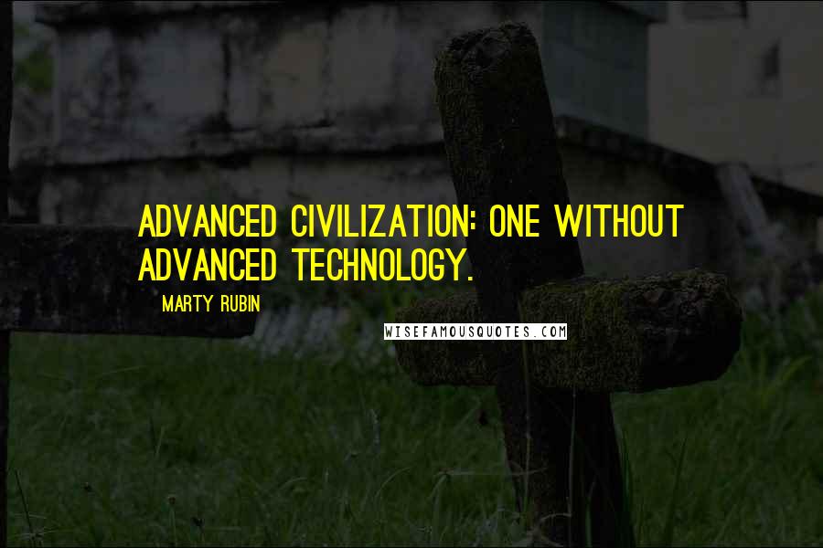 Marty Rubin Quotes: Advanced civilization: one without advanced technology.