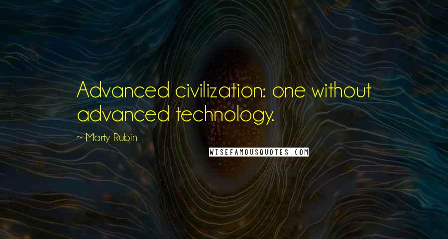 Marty Rubin Quotes: Advanced civilization: one without advanced technology.