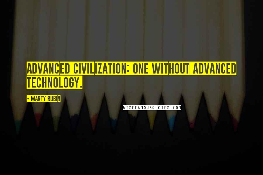 Marty Rubin Quotes: Advanced civilization: one without advanced technology.