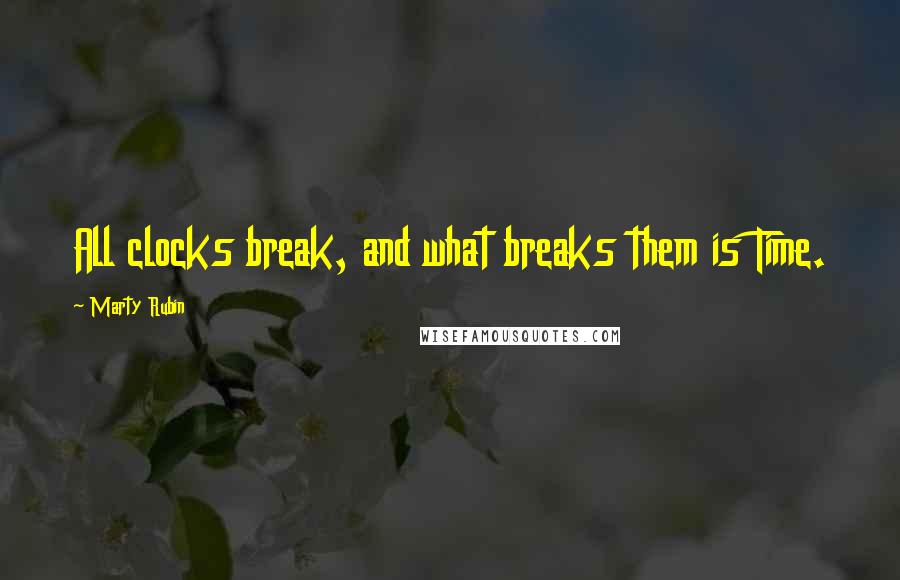 Marty Rubin Quotes: All clocks break, and what breaks them is Time.