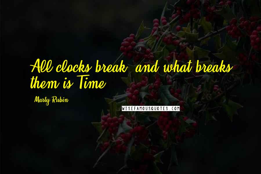 Marty Rubin Quotes: All clocks break, and what breaks them is Time.