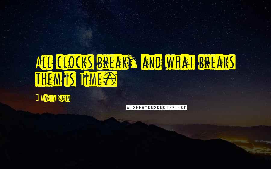 Marty Rubin Quotes: All clocks break, and what breaks them is Time.