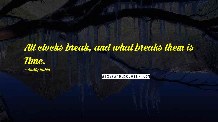 Marty Rubin Quotes: All clocks break, and what breaks them is Time.
