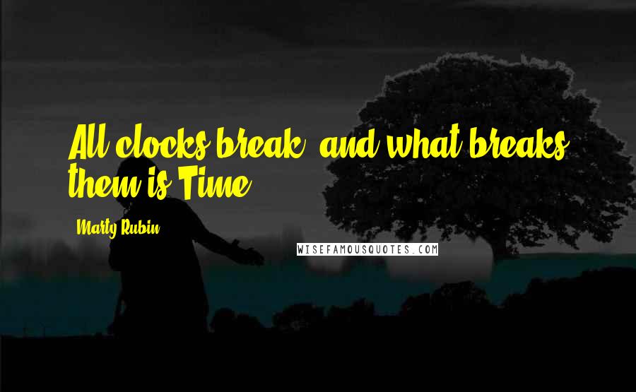 Marty Rubin Quotes: All clocks break, and what breaks them is Time.