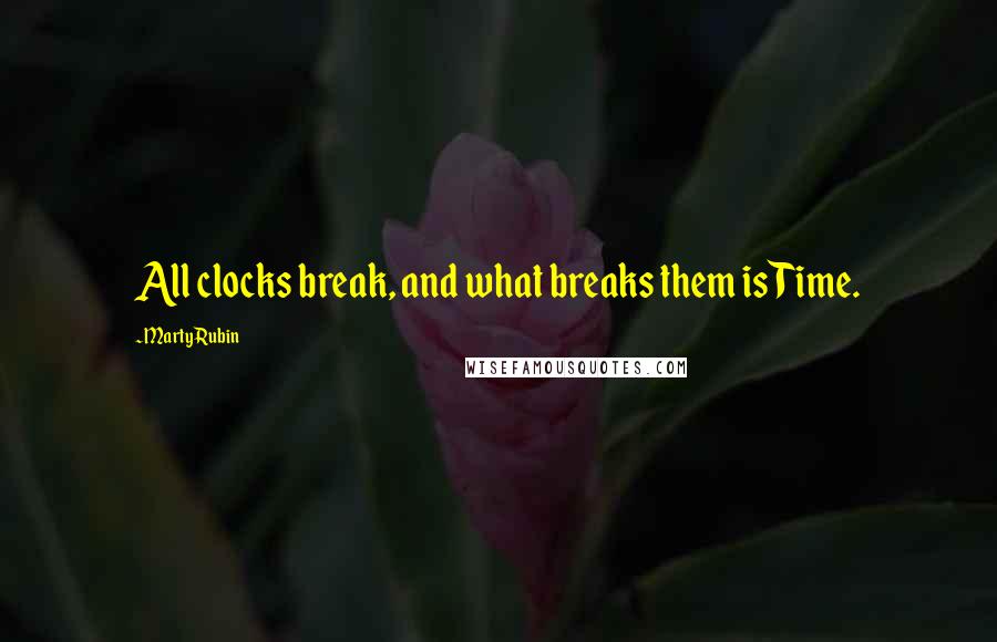 Marty Rubin Quotes: All clocks break, and what breaks them is Time.