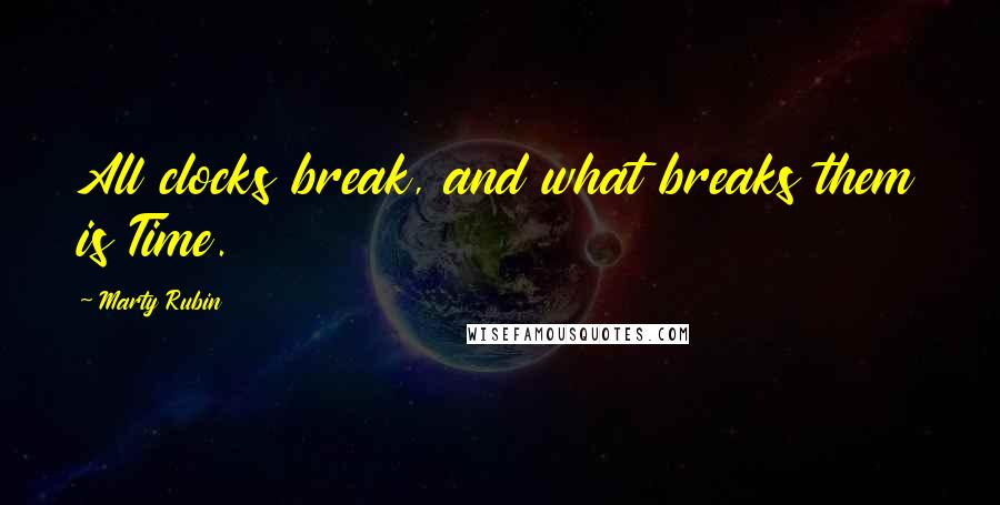 Marty Rubin Quotes: All clocks break, and what breaks them is Time.