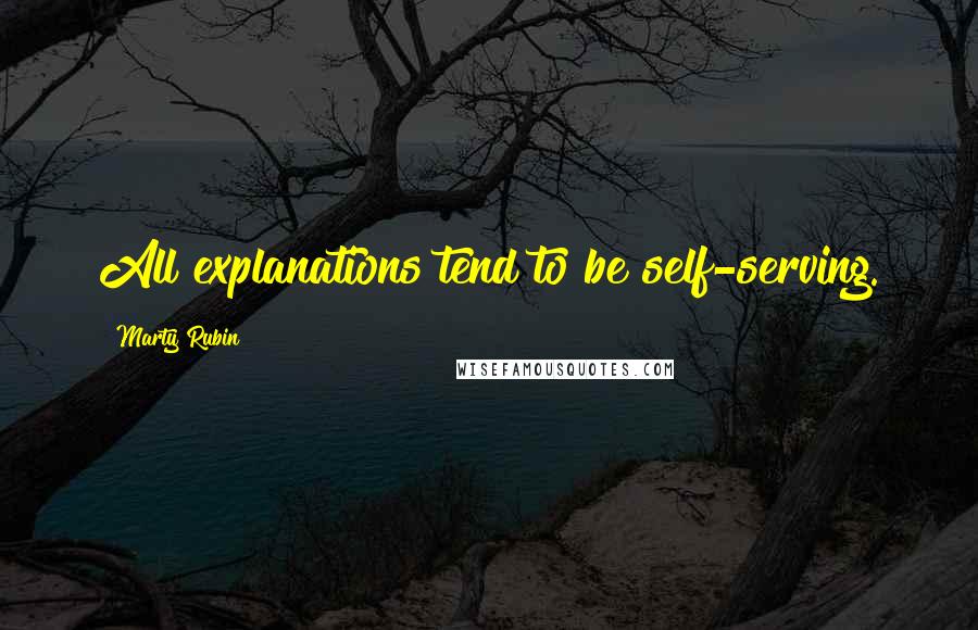 Marty Rubin Quotes: All explanations tend to be self-serving.