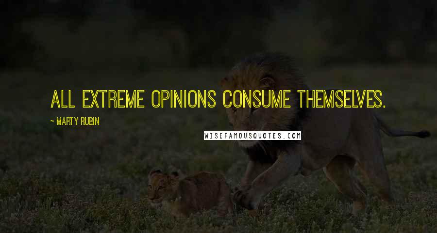 Marty Rubin Quotes: All extreme opinions consume themselves.