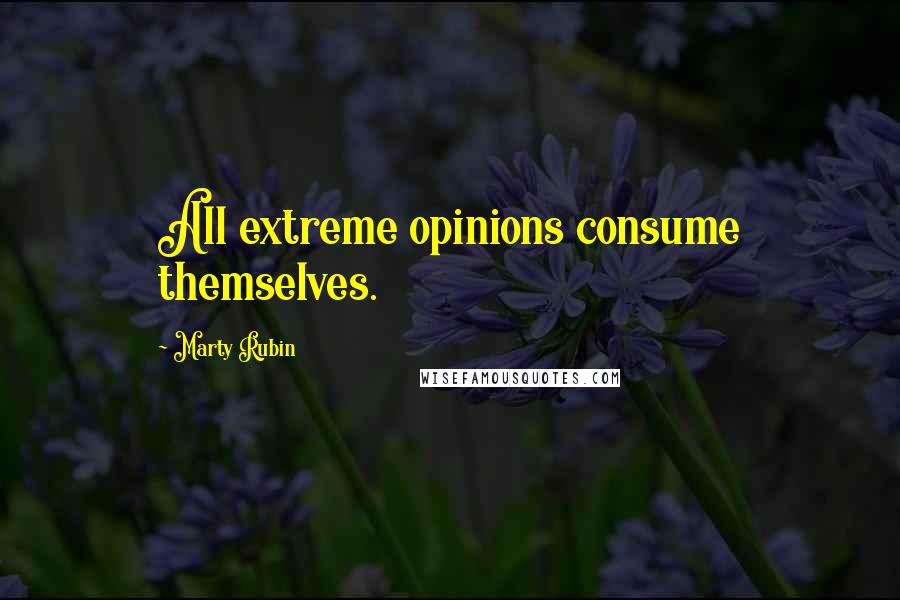 Marty Rubin Quotes: All extreme opinions consume themselves.