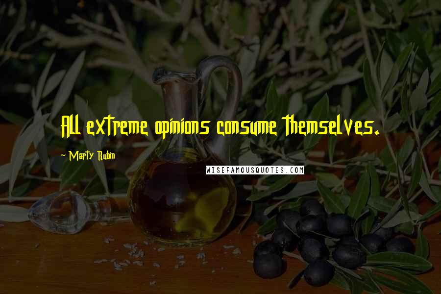 Marty Rubin Quotes: All extreme opinions consume themselves.