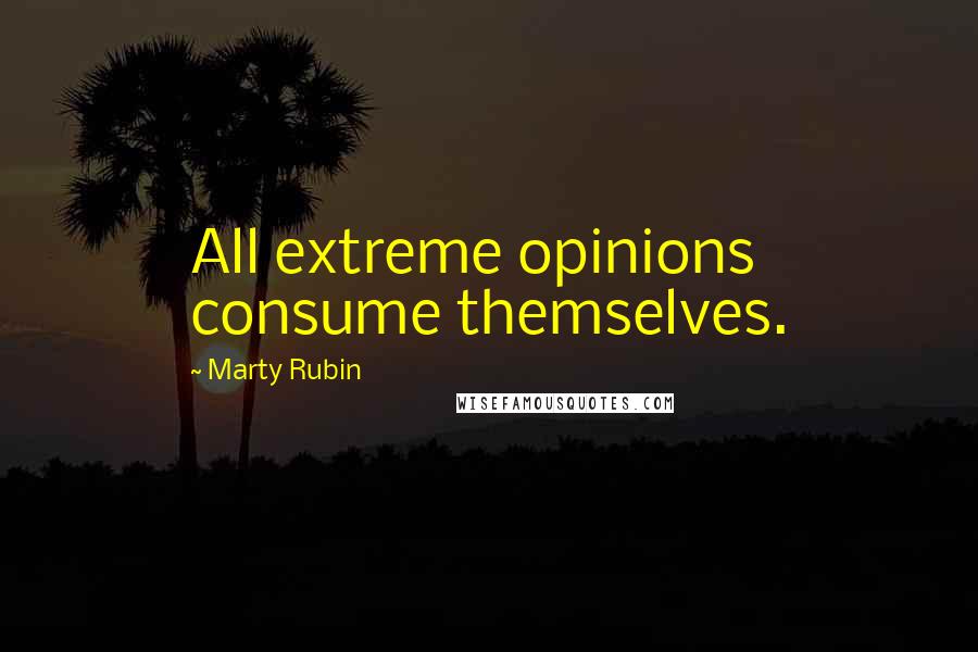 Marty Rubin Quotes: All extreme opinions consume themselves.