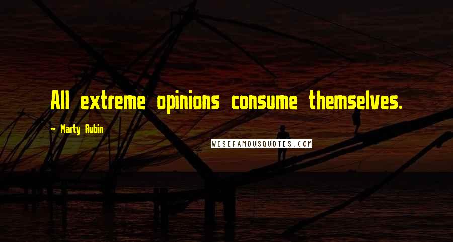 Marty Rubin Quotes: All extreme opinions consume themselves.