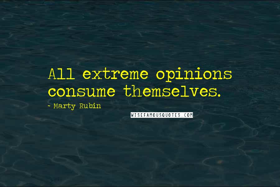 Marty Rubin Quotes: All extreme opinions consume themselves.