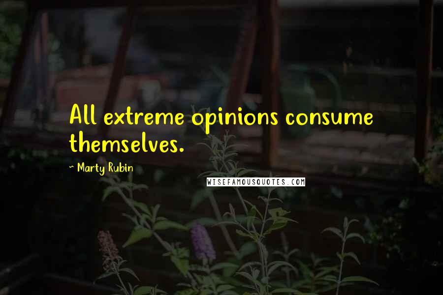 Marty Rubin Quotes: All extreme opinions consume themselves.