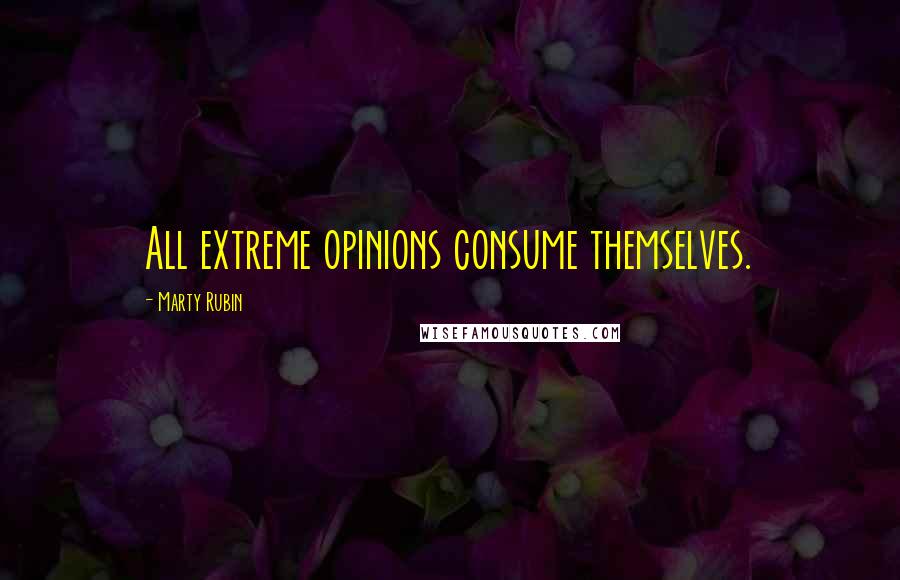 Marty Rubin Quotes: All extreme opinions consume themselves.