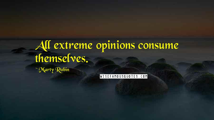 Marty Rubin Quotes: All extreme opinions consume themselves.