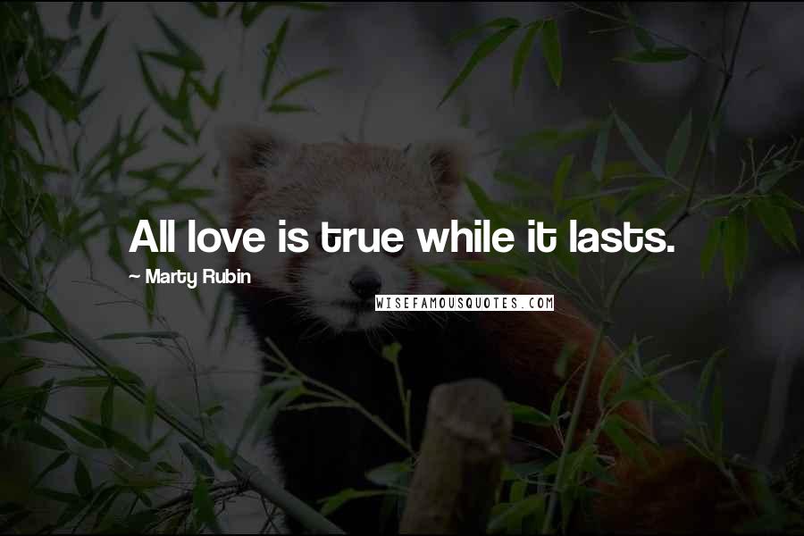 Marty Rubin Quotes: All love is true while it lasts.