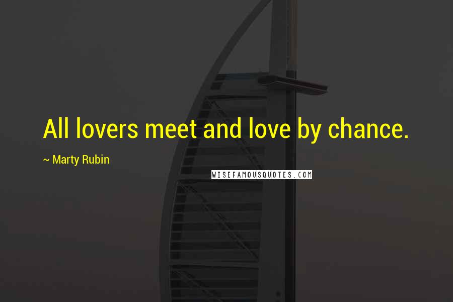 Marty Rubin Quotes: All lovers meet and love by chance.