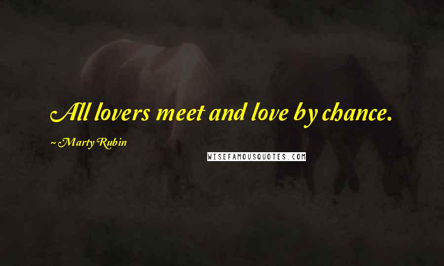 Marty Rubin Quotes: All lovers meet and love by chance.