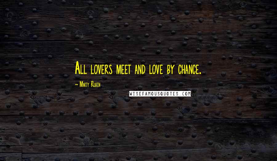 Marty Rubin Quotes: All lovers meet and love by chance.