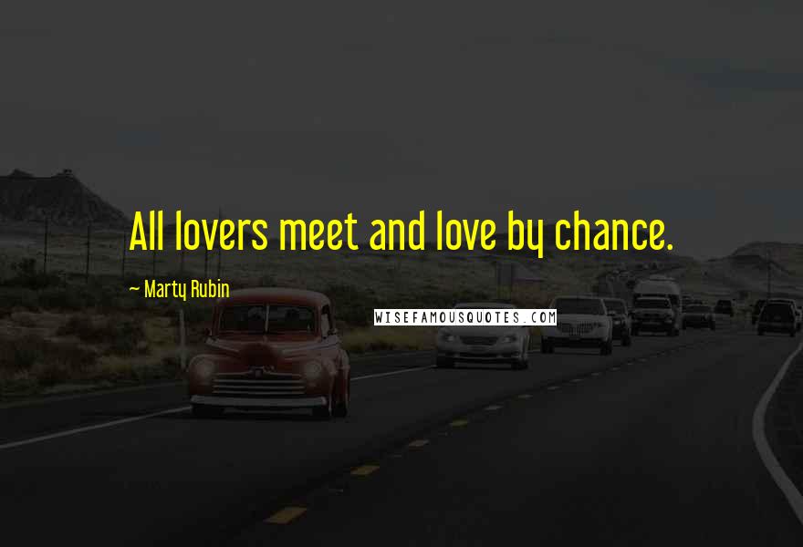 Marty Rubin Quotes: All lovers meet and love by chance.