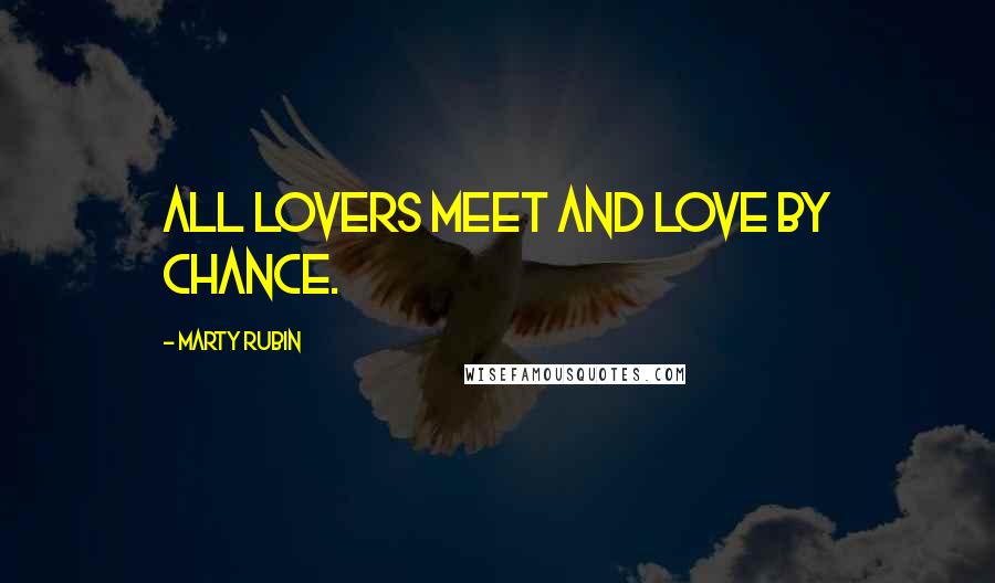 Marty Rubin Quotes: All lovers meet and love by chance.