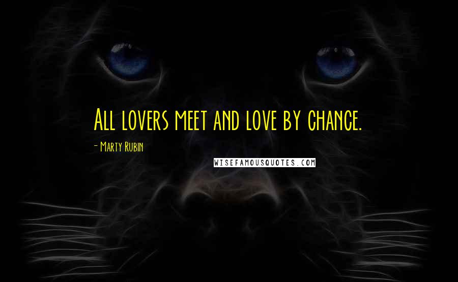 Marty Rubin Quotes: All lovers meet and love by chance.