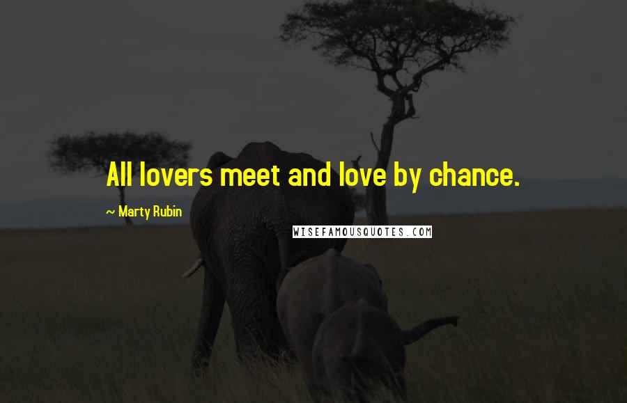 Marty Rubin Quotes: All lovers meet and love by chance.