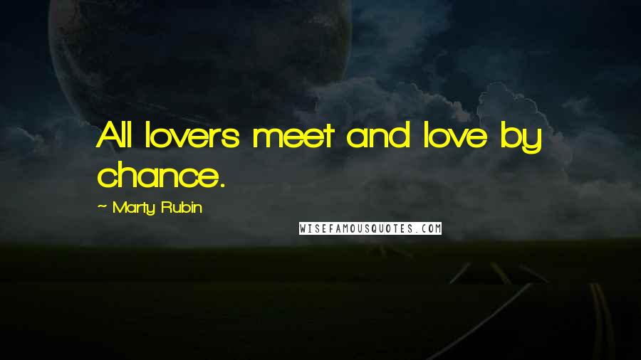 Marty Rubin Quotes: All lovers meet and love by chance.