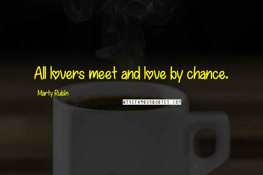 Marty Rubin Quotes: All lovers meet and love by chance.