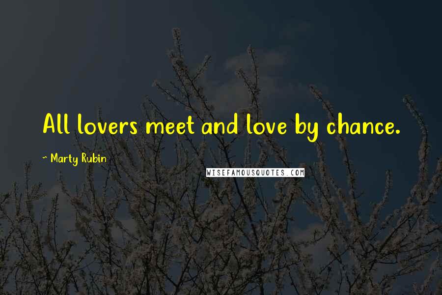 Marty Rubin Quotes: All lovers meet and love by chance.