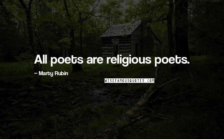 Marty Rubin Quotes: All poets are religious poets.