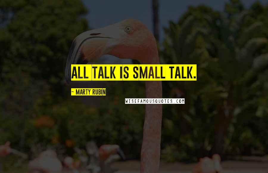 Marty Rubin Quotes: All talk is small talk.