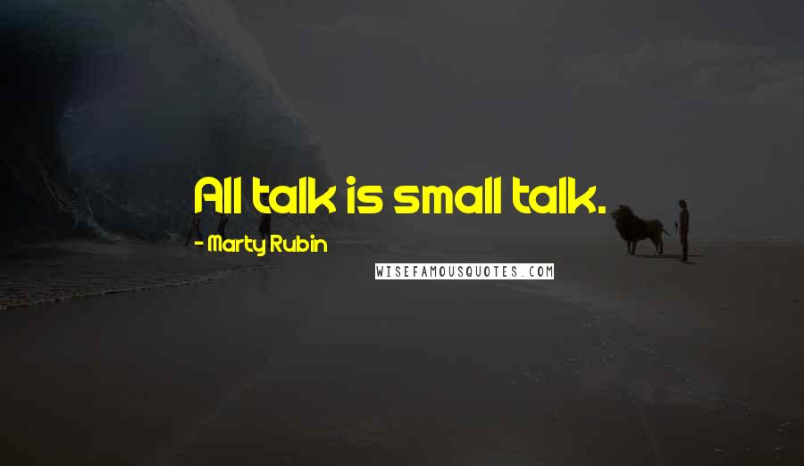 Marty Rubin Quotes: All talk is small talk.