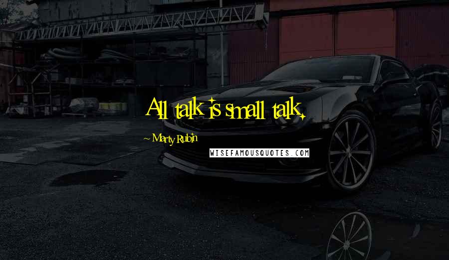 Marty Rubin Quotes: All talk is small talk.